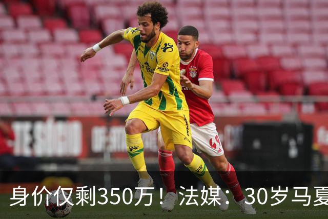 身价仅剩350万！法媒：30岁马夏尔被墨超队解约 他仍相信能踢法甲
